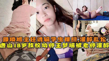 【网络泄密】唐山18岁幼师被灌醉事件。猥琐班主任诱骗学生裸照、灌醉操逼并拍下视频上传全网！