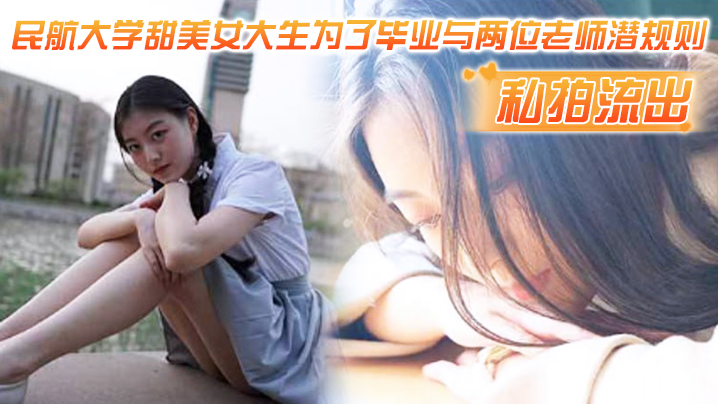 【民航大学私拍流出】甜美女大生为了毕业与两位老师潜规则，吃鸡操逼视频流出！！